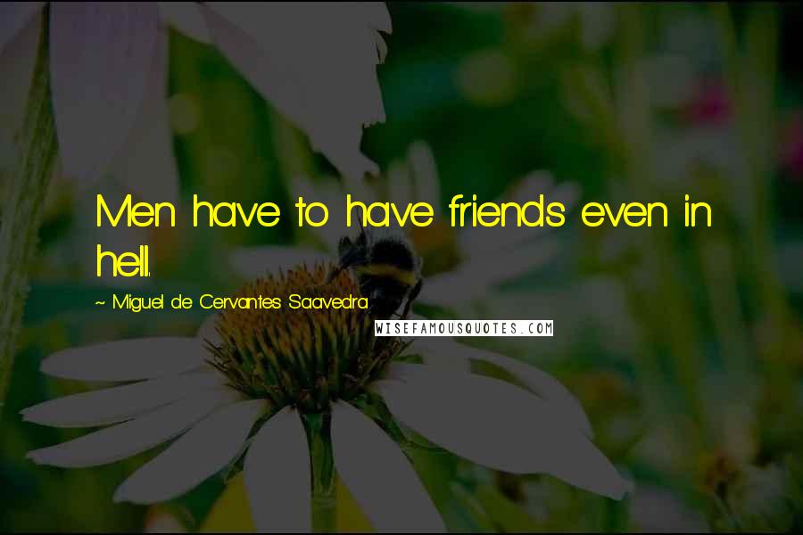 Miguel De Cervantes Saavedra Quotes: Men have to have friends even in hell.