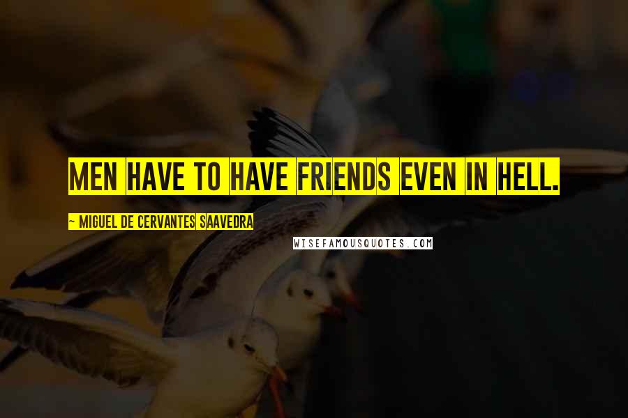 Miguel De Cervantes Saavedra Quotes: Men have to have friends even in hell.