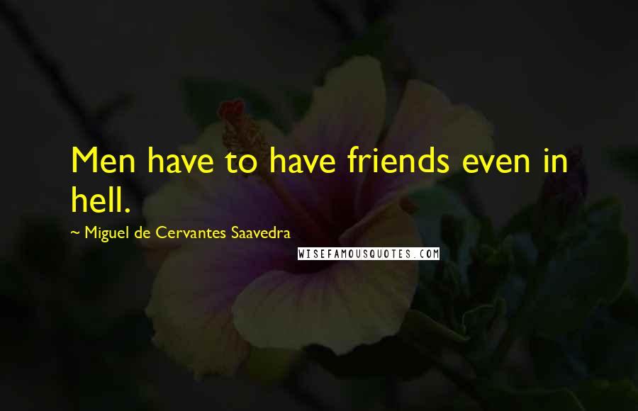 Miguel De Cervantes Saavedra Quotes: Men have to have friends even in hell.