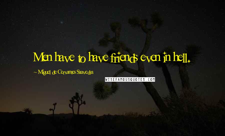 Miguel De Cervantes Saavedra Quotes: Men have to have friends even in hell.