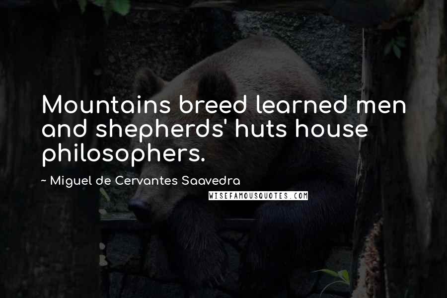 Miguel De Cervantes Saavedra Quotes: Mountains breed learned men and shepherds' huts house philosophers.