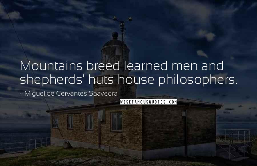 Miguel De Cervantes Saavedra Quotes: Mountains breed learned men and shepherds' huts house philosophers.