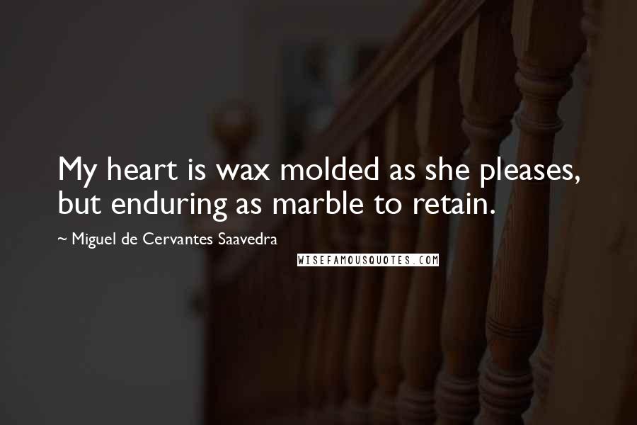 Miguel De Cervantes Saavedra Quotes: My heart is wax molded as she pleases, but enduring as marble to retain.