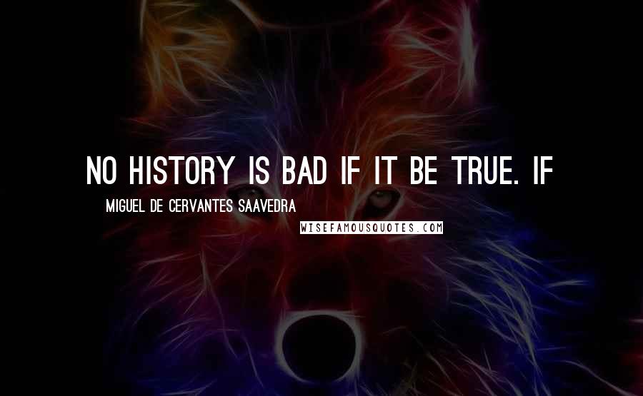 Miguel De Cervantes Saavedra Quotes: no history is bad if it be true. If