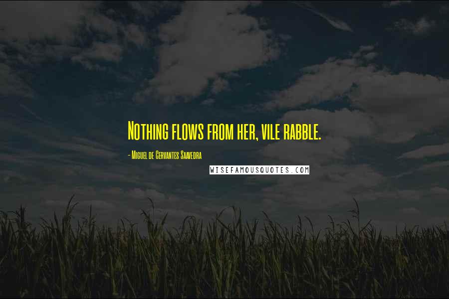 Miguel De Cervantes Saavedra Quotes: Nothing flows from her, vile rabble.