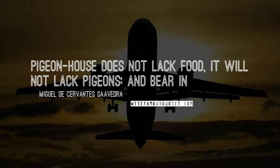 Miguel De Cervantes Saavedra Quotes: Pigeon-house does not lack food, it will not lack pigeons; and bear in
