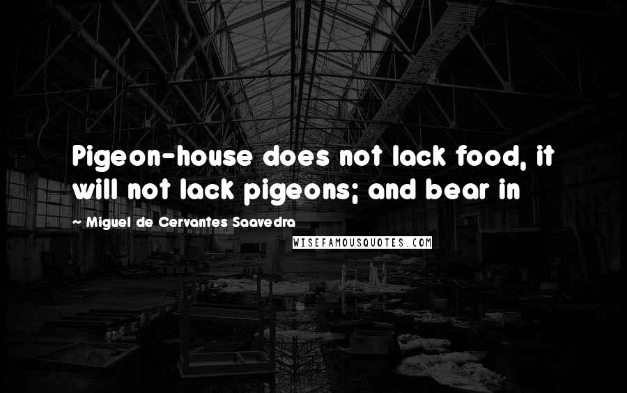 Miguel De Cervantes Saavedra Quotes: Pigeon-house does not lack food, it will not lack pigeons; and bear in