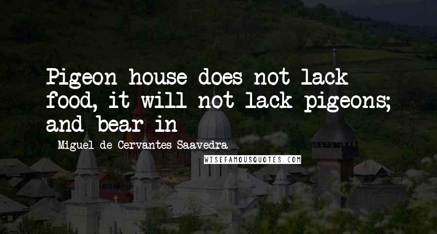 Miguel De Cervantes Saavedra Quotes: Pigeon-house does not lack food, it will not lack pigeons; and bear in