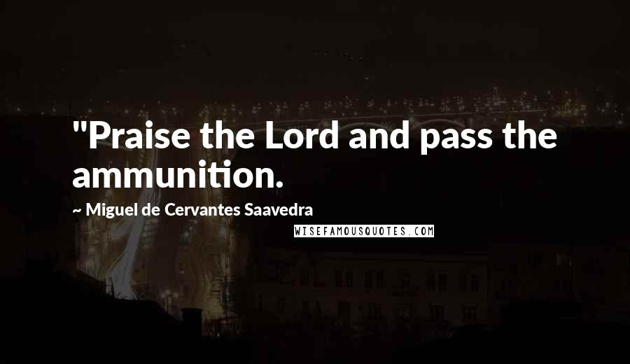 Miguel De Cervantes Saavedra Quotes: "Praise the Lord and pass the ammunition.