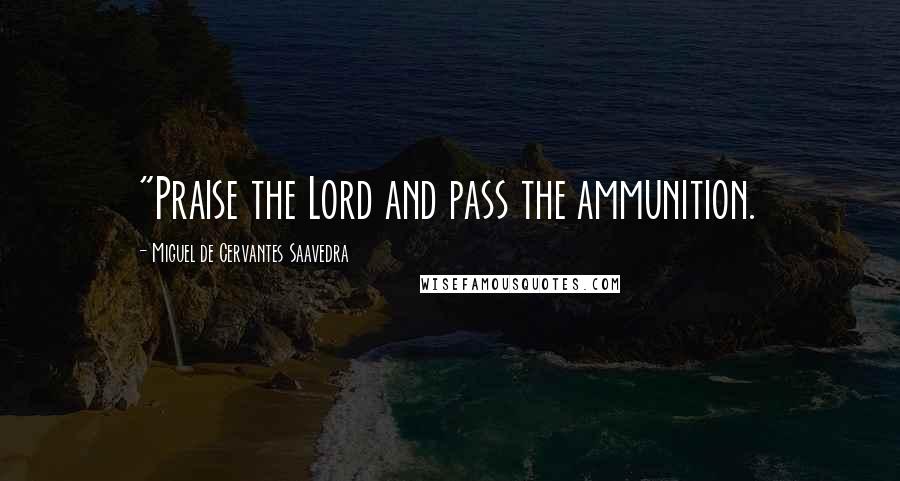 Miguel De Cervantes Saavedra Quotes: "Praise the Lord and pass the ammunition.