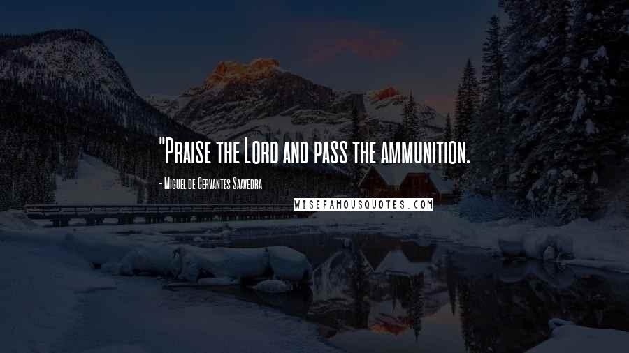 Miguel De Cervantes Saavedra Quotes: "Praise the Lord and pass the ammunition.