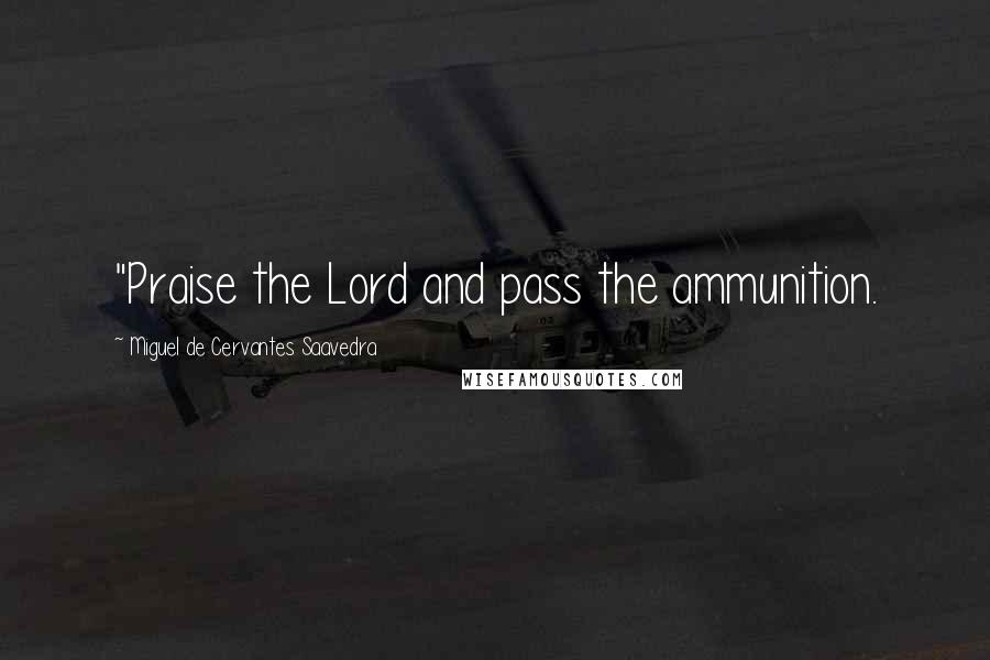 Miguel De Cervantes Saavedra Quotes: "Praise the Lord and pass the ammunition.