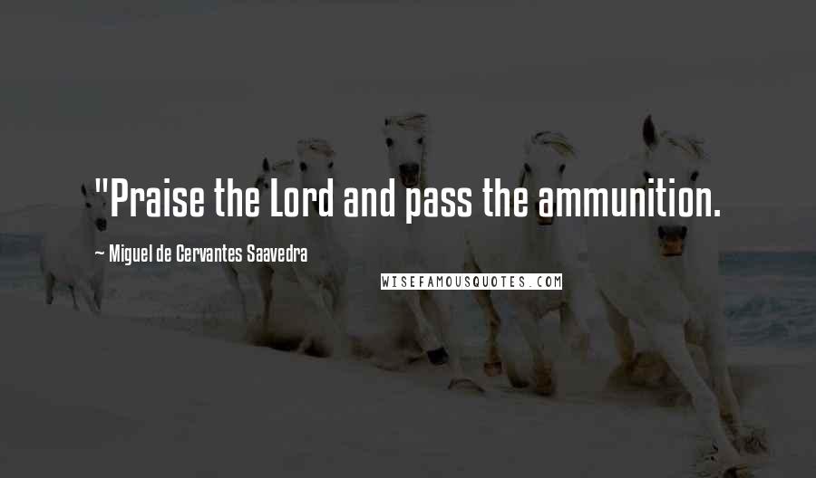 Miguel De Cervantes Saavedra Quotes: "Praise the Lord and pass the ammunition.