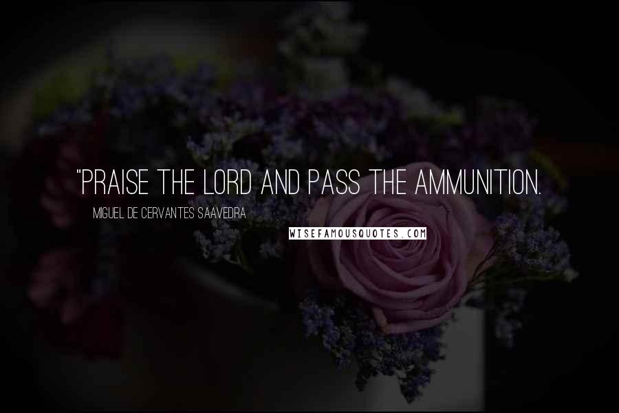 Miguel De Cervantes Saavedra Quotes: "Praise the Lord and pass the ammunition.