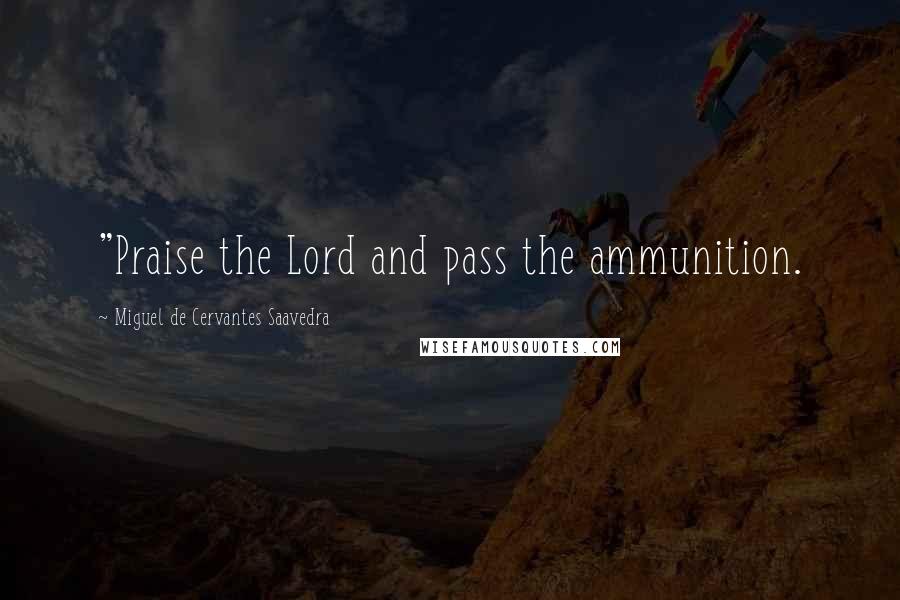 Miguel De Cervantes Saavedra Quotes: "Praise the Lord and pass the ammunition.