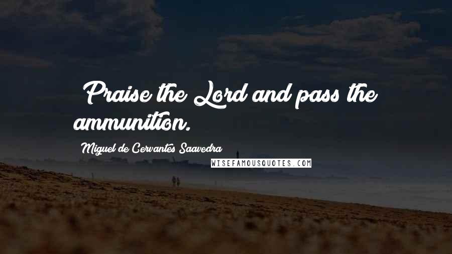 Miguel De Cervantes Saavedra Quotes: "Praise the Lord and pass the ammunition.