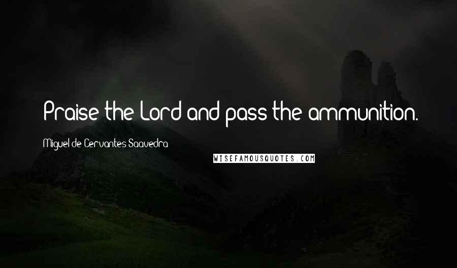 Miguel De Cervantes Saavedra Quotes: "Praise the Lord and pass the ammunition.