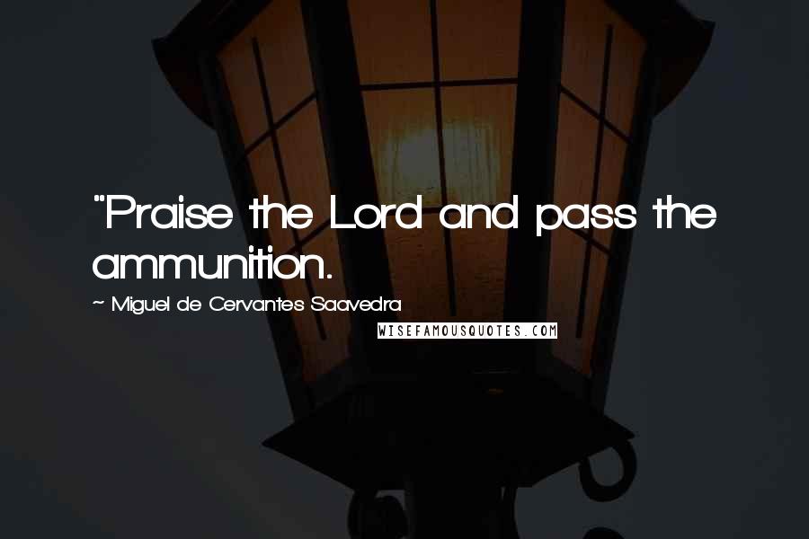 Miguel De Cervantes Saavedra Quotes: "Praise the Lord and pass the ammunition.