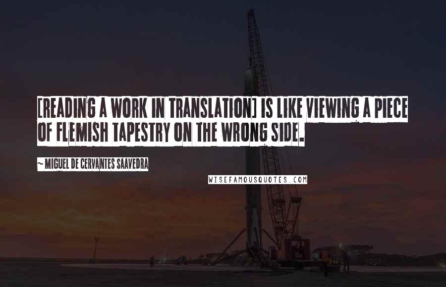 Miguel De Cervantes Saavedra Quotes: [reading a work in translation] is like viewing a piece of Flemish tapestry on the wrong side.