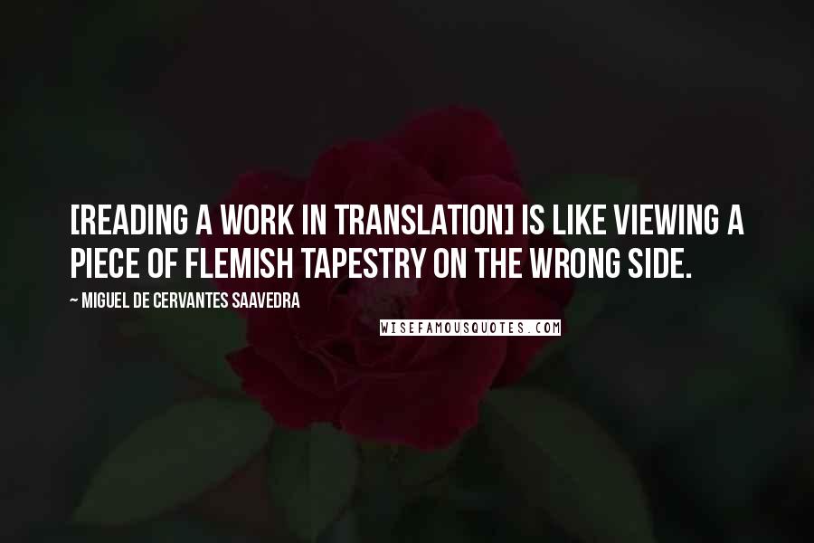 Miguel De Cervantes Saavedra Quotes: [reading a work in translation] is like viewing a piece of Flemish tapestry on the wrong side.