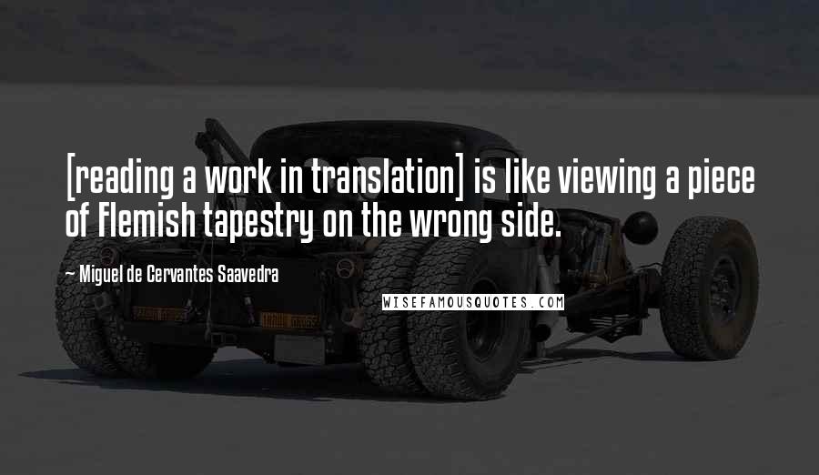 Miguel De Cervantes Saavedra Quotes: [reading a work in translation] is like viewing a piece of Flemish tapestry on the wrong side.