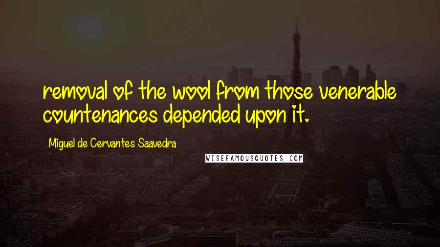 Miguel De Cervantes Saavedra Quotes: removal of the wool from those venerable countenances depended upon it.