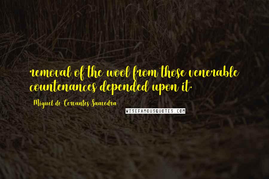 Miguel De Cervantes Saavedra Quotes: removal of the wool from those venerable countenances depended upon it.