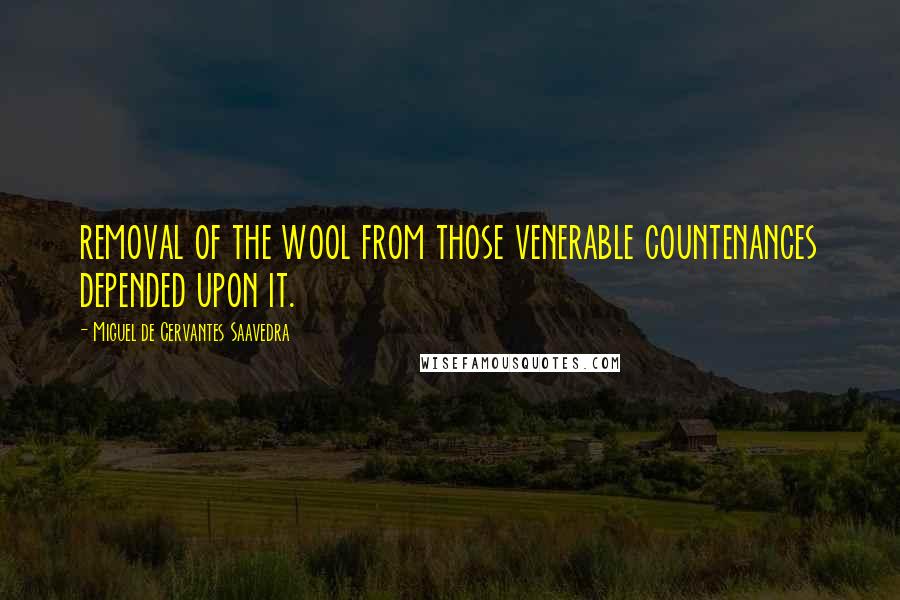 Miguel De Cervantes Saavedra Quotes: removal of the wool from those venerable countenances depended upon it.