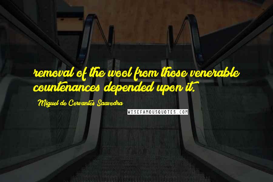 Miguel De Cervantes Saavedra Quotes: removal of the wool from those venerable countenances depended upon it.