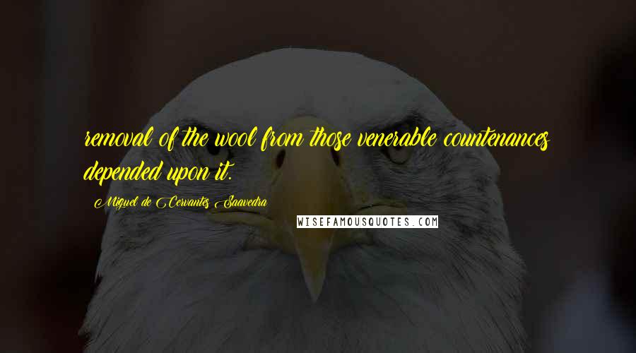 Miguel De Cervantes Saavedra Quotes: removal of the wool from those venerable countenances depended upon it.