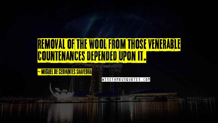 Miguel De Cervantes Saavedra Quotes: removal of the wool from those venerable countenances depended upon it.