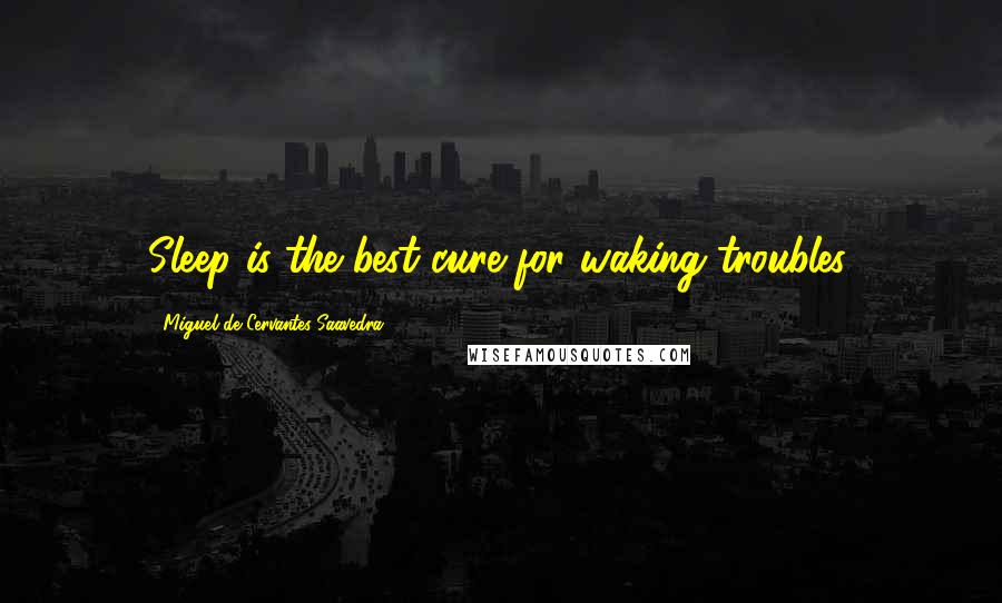 Miguel De Cervantes Saavedra Quotes: Sleep is the best cure for waking troubles.