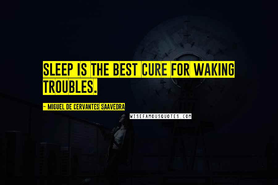 Miguel De Cervantes Saavedra Quotes: Sleep is the best cure for waking troubles.