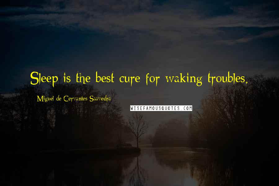 Miguel De Cervantes Saavedra Quotes: Sleep is the best cure for waking troubles.
