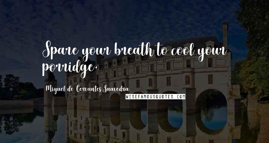 Miguel De Cervantes Saavedra Quotes: Spare your breath to cool your porridge.
