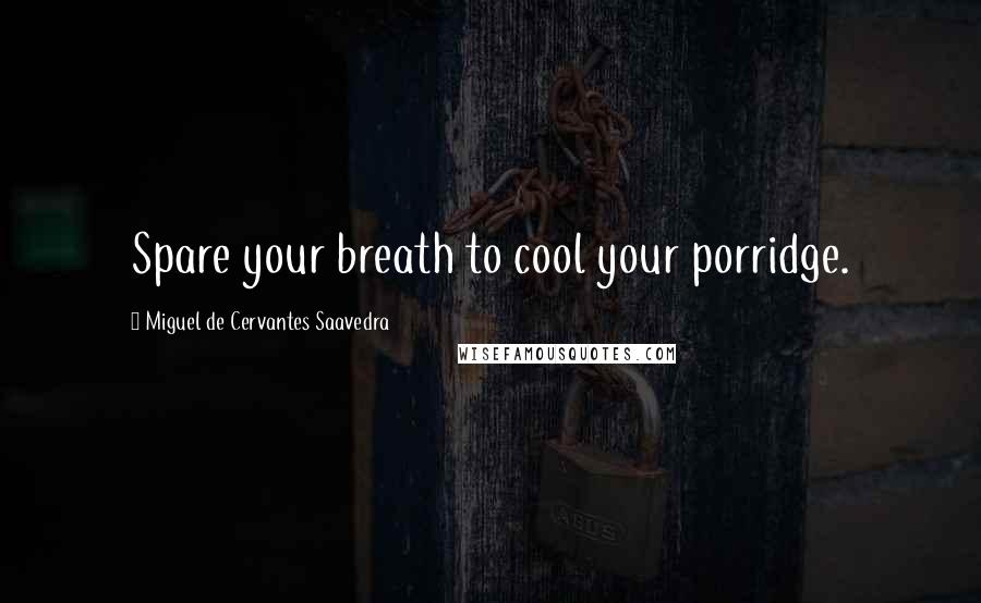 Miguel De Cervantes Saavedra Quotes: Spare your breath to cool your porridge.