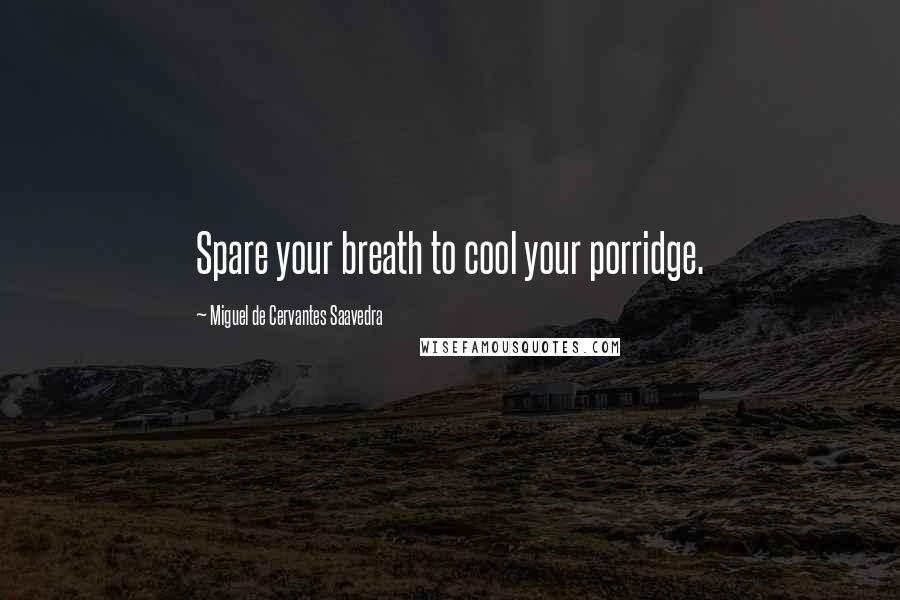 Miguel De Cervantes Saavedra Quotes: Spare your breath to cool your porridge.