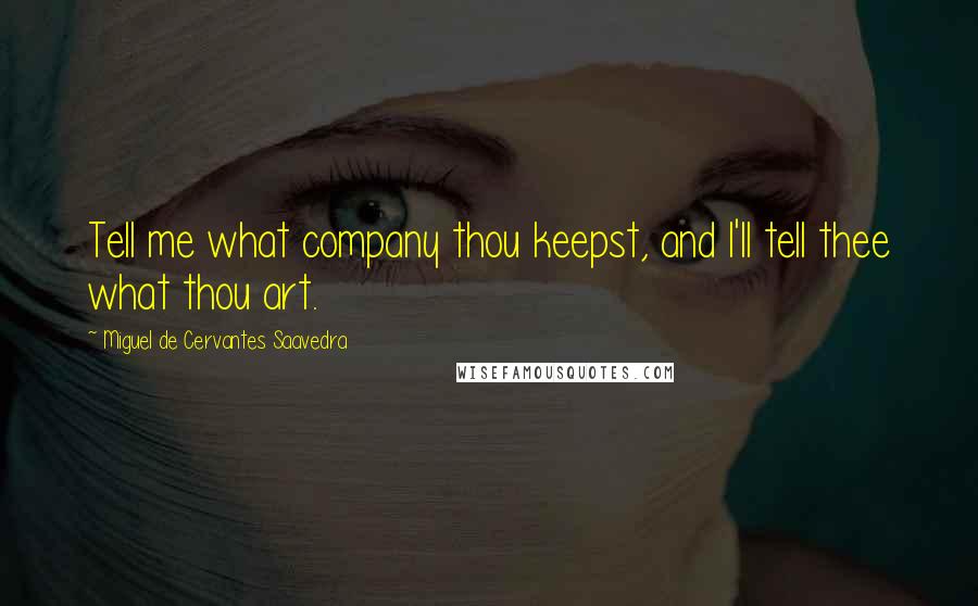 Miguel De Cervantes Saavedra Quotes: Tell me what company thou keepst, and I'll tell thee what thou art.
