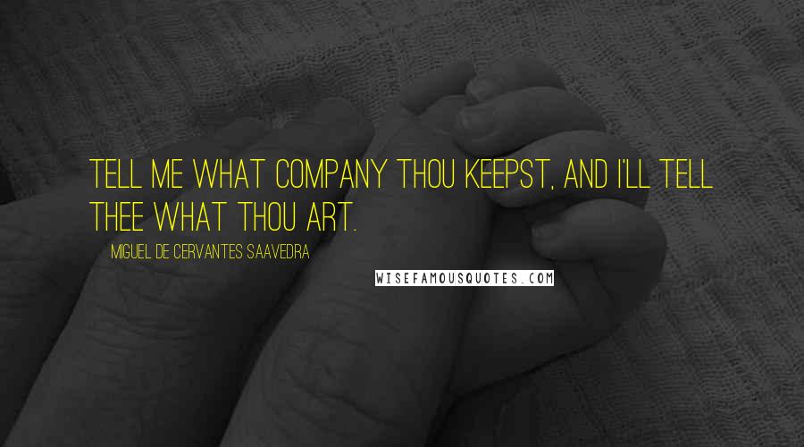 Miguel De Cervantes Saavedra Quotes: Tell me what company thou keepst, and I'll tell thee what thou art.