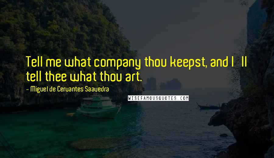 Miguel De Cervantes Saavedra Quotes: Tell me what company thou keepst, and I'll tell thee what thou art.