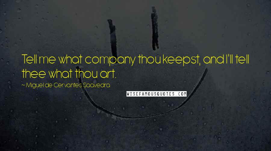 Miguel De Cervantes Saavedra Quotes: Tell me what company thou keepst, and I'll tell thee what thou art.