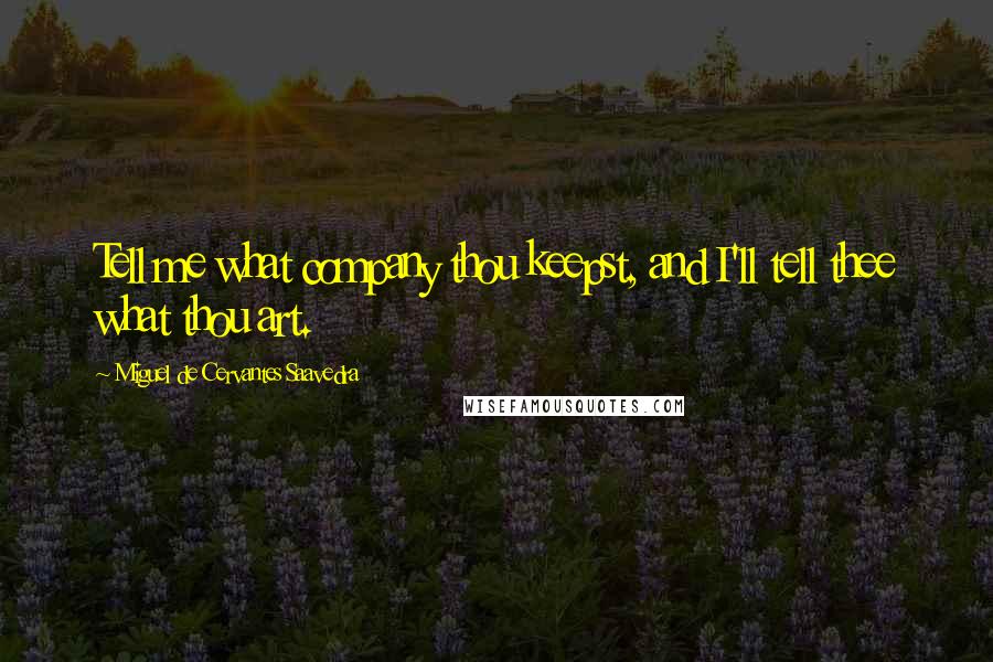 Miguel De Cervantes Saavedra Quotes: Tell me what company thou keepst, and I'll tell thee what thou art.