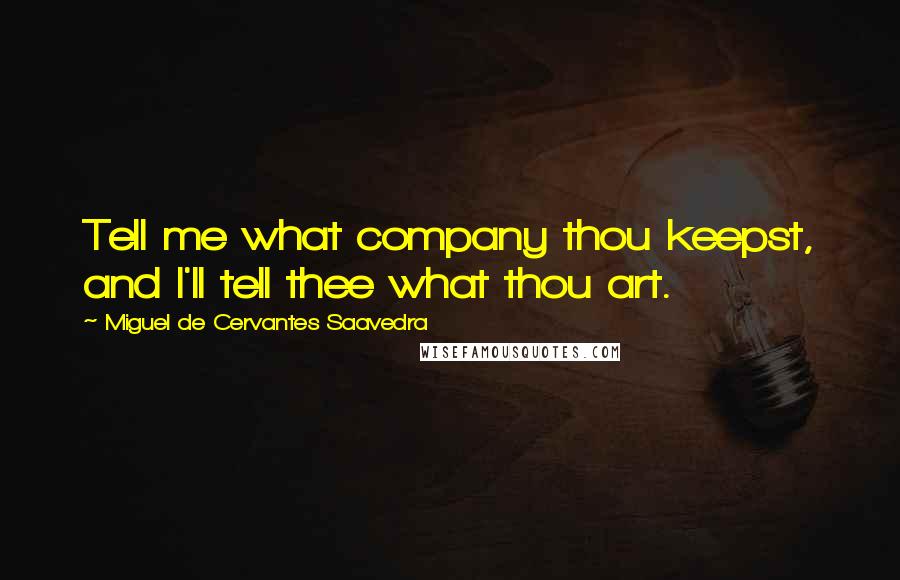 Miguel De Cervantes Saavedra Quotes: Tell me what company thou keepst, and I'll tell thee what thou art.