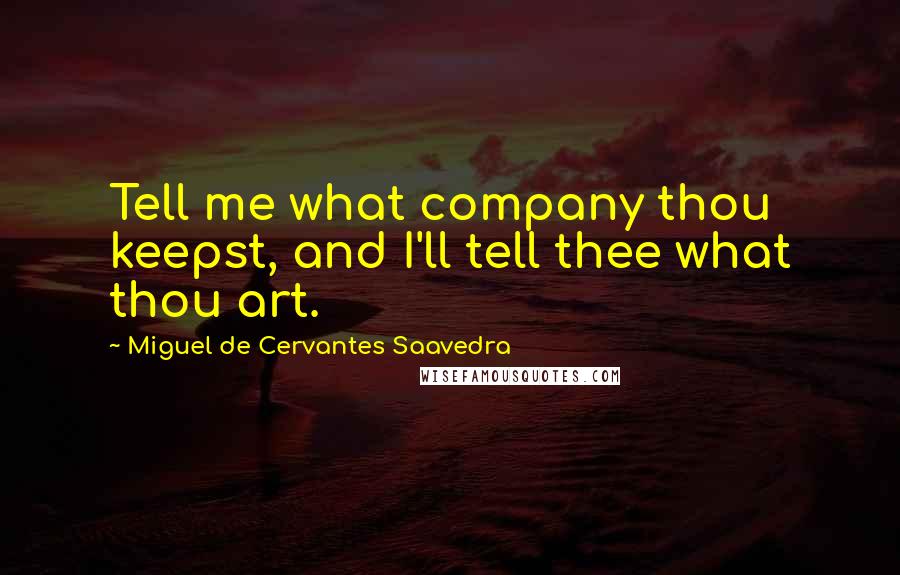Miguel De Cervantes Saavedra Quotes: Tell me what company thou keepst, and I'll tell thee what thou art.