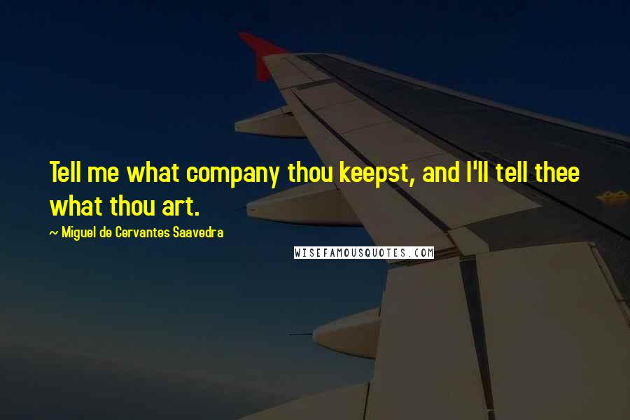 Miguel De Cervantes Saavedra Quotes: Tell me what company thou keepst, and I'll tell thee what thou art.