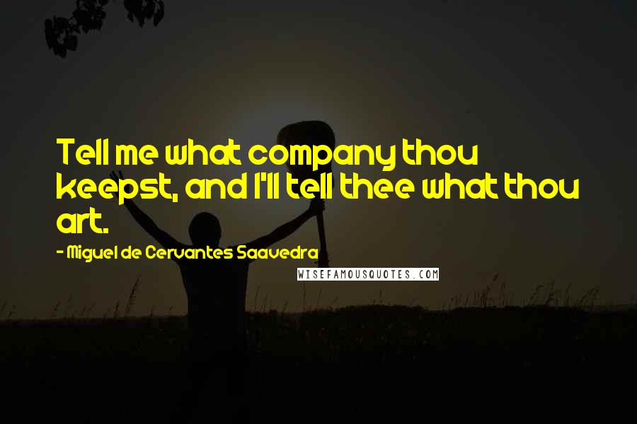 Miguel De Cervantes Saavedra Quotes: Tell me what company thou keepst, and I'll tell thee what thou art.