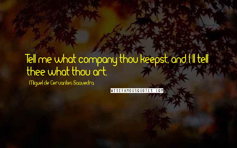 Miguel De Cervantes Saavedra Quotes: Tell me what company thou keepst, and I'll tell thee what thou art.