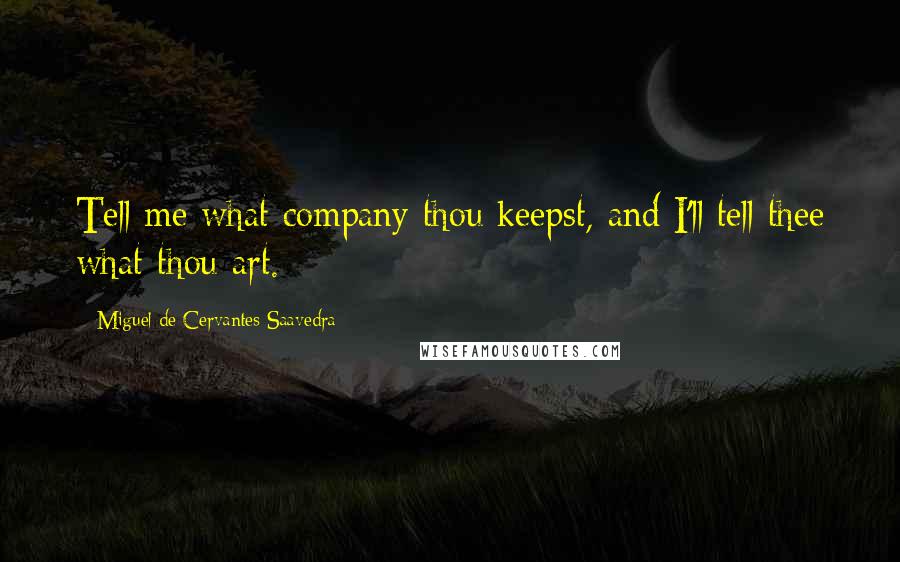 Miguel De Cervantes Saavedra Quotes: Tell me what company thou keepst, and I'll tell thee what thou art.
