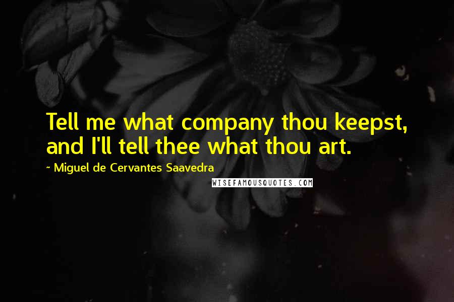 Miguel De Cervantes Saavedra Quotes: Tell me what company thou keepst, and I'll tell thee what thou art.