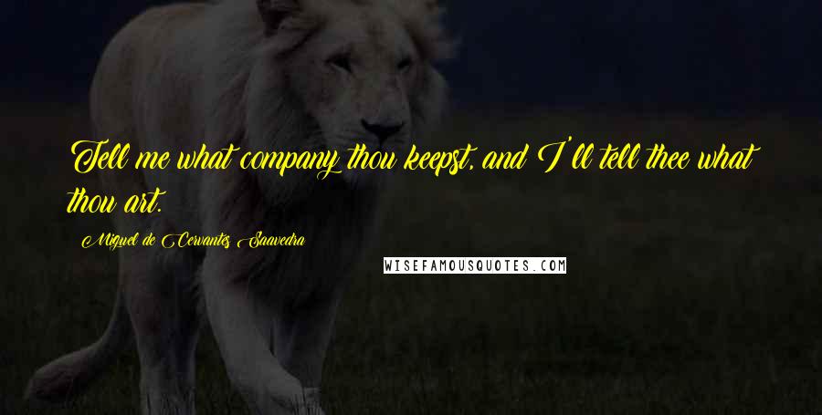 Miguel De Cervantes Saavedra Quotes: Tell me what company thou keepst, and I'll tell thee what thou art.